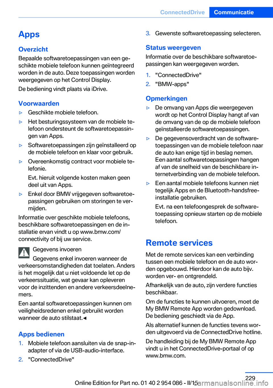 BMW Z4 2016 Instructieboekjes (in Dutch) Apps
Overzicht Bepaalde softwaretoepassingen van een ge‐
schikte mobiele telefoon kunnen geïntegreerd
worden in de auto. Deze toepassingen worden
weergegeven op het Control Display.
De bediening vi BMW Z4 2016 Instructieboekjes (in Dutch) Apps
Overzicht Bepaalde softwaretoepassingen van een ge‐
schikte mobiele telefoon kunnen geïntegreerd
worden in de auto. Deze toepassingen worden
weergegeven op het Control Display.
De bediening vi