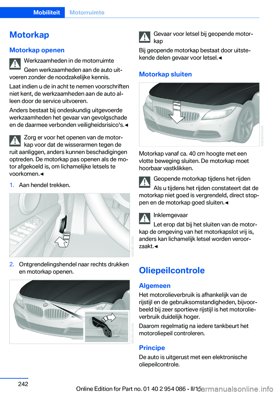 BMW Z4 2016 Instructieboekjes (in Dutch) MotorkapMotorkap openen Werkzaamheden in de motorruimte
Geen werkzaamheden aan de auto uit‐
voeren zonder de noodzakelijke kennis.
Laat indien u de in acht te nemen voorschriften
niet kent, de werkz BMW Z4 2016 Instructieboekjes (in Dutch) MotorkapMotorkap openen Werkzaamheden in de motorruimte
Geen werkzaamheden aan de auto uit‐
voeren zonder de noodzakelijke kennis.
Laat indien u de in acht te nemen voorschriften
niet kent, de werkz