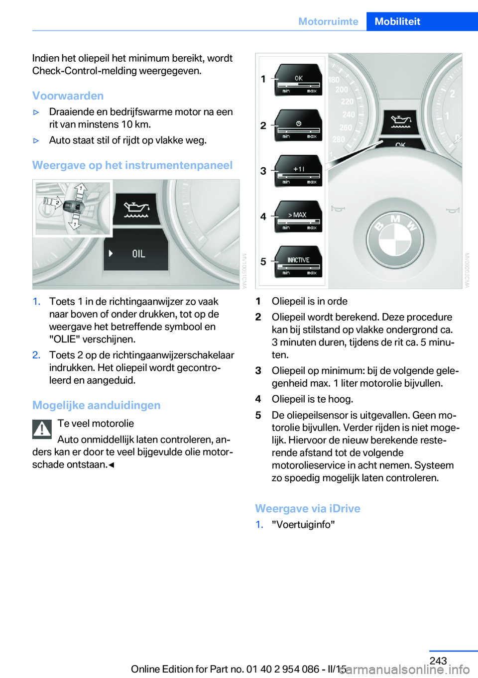 BMW Z4 2016 Instructieboekjes (in Dutch) Indien het oliepeil het minimum bereikt, wordt
Check-Control-melding weergegeven.
Voorwaarden▷Draaiende en bedrijfswarme motor na een
rit van minstens 10 km.▷Auto staat stil of rijdt op vlakke weg BMW Z4 2016 Instructieboekjes (in Dutch) Indien het oliepeil het minimum bereikt, wordt
Check-Control-melding weergegeven.
Voorwaarden▷Draaiende en bedrijfswarme motor na een
rit van minstens 10 km.▷Auto staat stil of rijdt op vlakke weg