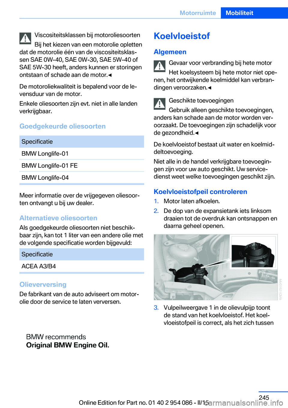 BMW Z4 2016 Instructieboekjes (in Dutch) Viscositeitsklassen bij motoroliesoorten
Bij het kiezen van een motorolie opletten
dat de motorolie één van de viscositeitsklas‐
sen SAE 0W-40, SAE 0W-30, SAE 5W-40 of
SAE 5W-30 heeft, anders kunn BMW Z4 2016 Instructieboekjes (in Dutch) Viscositeitsklassen bij motoroliesoorten
Bij het kiezen van een motorolie opletten
dat de motorolie één van de viscositeitsklas‐
sen SAE 0W-40, SAE 0W-30, SAE 5W-40 of
SAE 5W-30 heeft, anders kunn