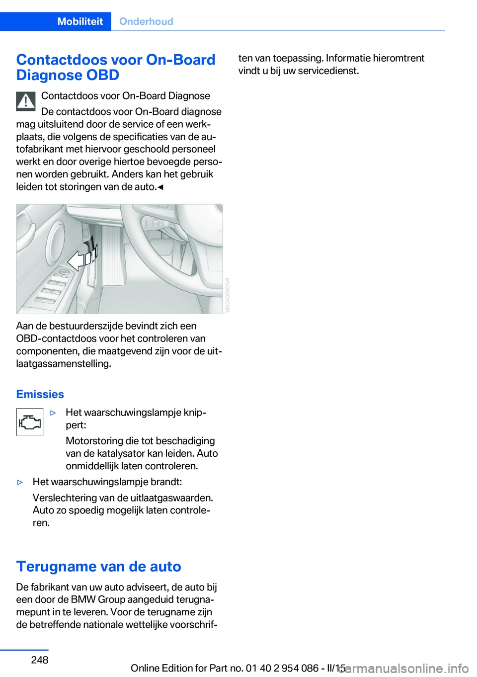 BMW Z4 2016 Instructieboekjes (in Dutch) Contactdoos voor On-Board
Diagnose OBD
Contactdoos voor On-Board Diagnose
De contactdoos voor On-Board diagnose
mag uitsluitend door de service of een werk‐
plaats, die volgens de specificaties van BMW Z4 2016 Instructieboekjes (in Dutch) Contactdoos voor On-Board
Diagnose OBD
Contactdoos voor On-Board Diagnose
De contactdoos voor On-Board diagnose
mag uitsluitend door de service of een werk‐
plaats, die volgens de specificaties van