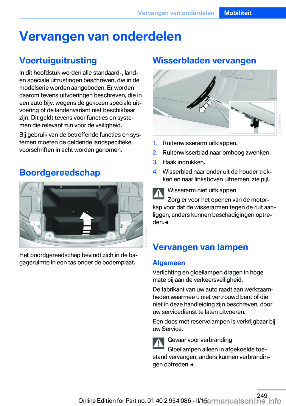 BMW Z4 2016 Instructieboekjes (in Dutch) Vervangen van onderdelenVoertuiguitrustingIn dit hoofdstuk worden alle standaard-, land-
en speciale uitrustingen beschreven, die in de
modelserie worden aangeboden. Er worden
daarom tevens uitvoering BMW Z4 2016 Instructieboekjes (in Dutch) Vervangen van onderdelenVoertuiguitrustingIn dit hoofdstuk worden alle standaard-, land-
en speciale uitrustingen beschreven, die in de
modelserie worden aangeboden. Er worden
daarom tevens uitvoering