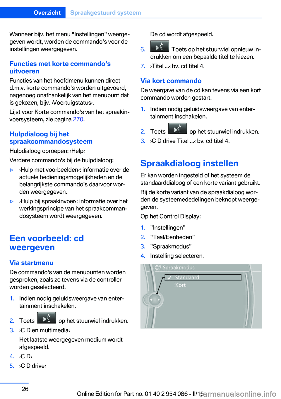 BMW Z4 2016  Instructieboekjes (in Dutch) Wanneer bijv. het menu "Instellingen" weerge‐
geven wordt, worden de commando's voor de
instellingen weergegeven.
Functies met korte commando's uitvoeren
Functies van het hoofdmenu k