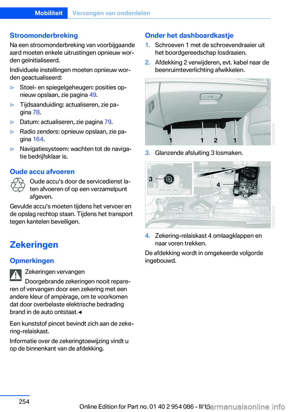 BMW Z4 2016 Instructieboekjes (in Dutch) Stroomonderbreking
Na een stroomonderbreking van voorbijgaande
aard moeten enkele uitrustingen opnieuw wor‐
den geïnitialiseerd.
Individuele instellingen moeten opnieuw wor‐
den geactualiseerd: BMW Z4 2016 Instructieboekjes (in Dutch) Stroomonderbreking
Na een stroomonderbreking van voorbijgaande
aard moeten enkele uitrustingen opnieuw wor‐
den geïnitialiseerd.
Individuele instellingen moeten opnieuw wor‐
den geactualiseerd: