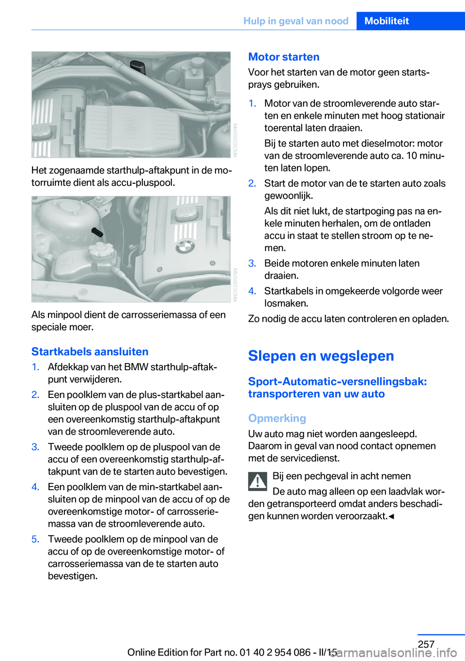 BMW Z4 2016 Instructieboekjes (in Dutch) Het zogenaamde starthulp-aftakpunt in de mo‐
torruimte dient als accu-pluspool.
Als minpool dient de carrosseriemassa of een
speciale moer.
Startkabels aansluiten
1.Afdekkap van het BMW starthulp-af BMW Z4 2016 Instructieboekjes (in Dutch) Het zogenaamde starthulp-aftakpunt in de mo‐
torruimte dient als accu-pluspool.
Als minpool dient de carrosseriemassa of een
speciale moer.
Startkabels aansluiten
1.Afdekkap van het BMW starthulp-af
