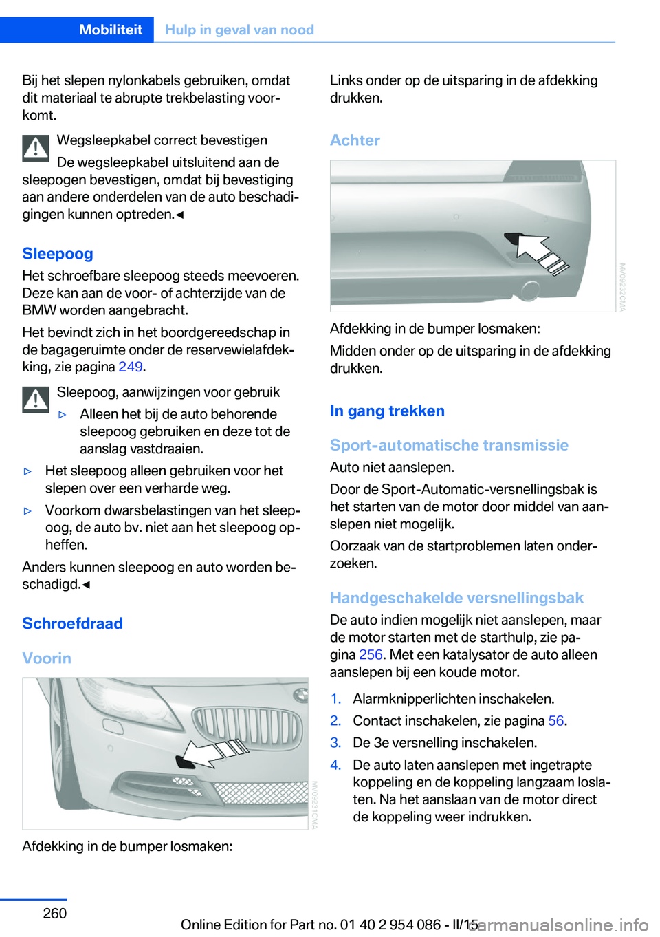 BMW Z4 2016 Instructieboekjes (in Dutch) Bij het slepen nylonkabels gebruiken, omdat
dit materiaal te abrupte trekbelasting voor‐
komt.
Wegsleepkabel correct bevestigen
De wegsleepkabel uitsluitend aan de
sleepogen bevestigen, omdat bij be BMW Z4 2016 Instructieboekjes (in Dutch) Bij het slepen nylonkabels gebruiken, omdat
dit materiaal te abrupte trekbelasting voor‐
komt.
Wegsleepkabel correct bevestigen
De wegsleepkabel uitsluitend aan de
sleepogen bevestigen, omdat bij be