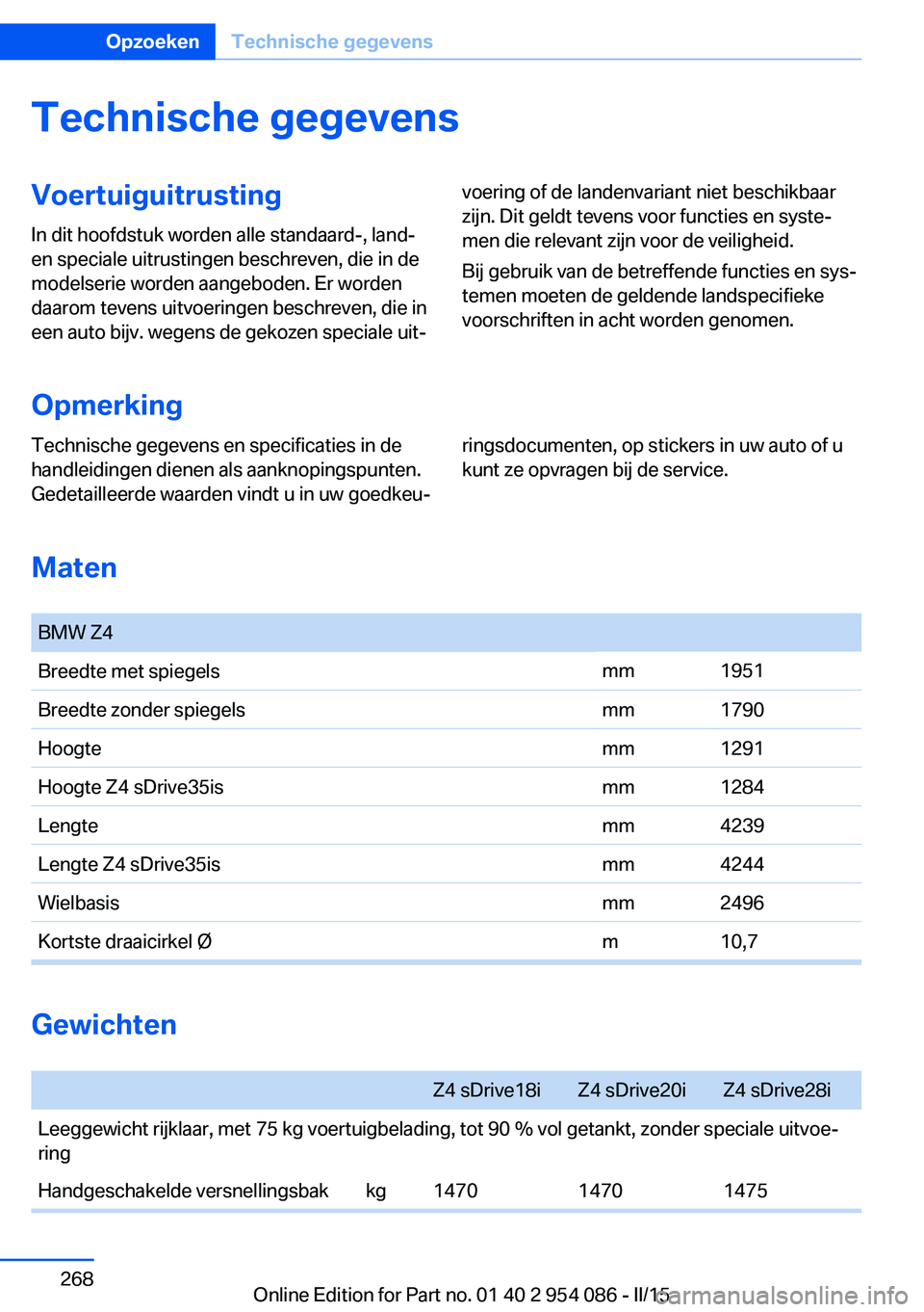 BMW Z4 2016 Instructieboekjes (in Dutch) Technische gegevensVoertuiguitrusting
In dit hoofdstuk worden alle standaard-, land-
en speciale uitrustingen beschreven, die in de
modelserie worden aangeboden. Er worden
daarom tevens uitvoeringen b BMW Z4 2016 Instructieboekjes (in Dutch) Technische gegevensVoertuiguitrusting
In dit hoofdstuk worden alle standaard-, land-
en speciale uitrustingen beschreven, die in de
modelserie worden aangeboden. Er worden
daarom tevens uitvoeringen b