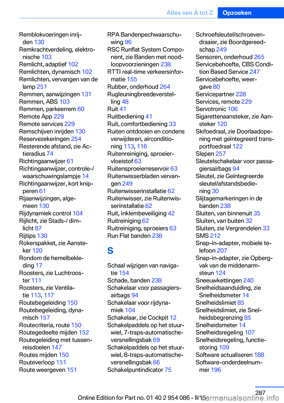 BMW Z4 2016 Instructieboekjes (in Dutch) Remblokvoeringen inrij‐den 130
Remkrachtverdeling, elektro‐ nische 103
Remlicht, adaptief 102
Remlichten, dynamisch 102
Remlichten, vervangen van de lamp 251
Remmen, aanwijzingen 131
R BMW Z4 2016 Instructieboekjes (in Dutch) Remblokvoeringen inrij‐den 130
Remkrachtverdeling, elektro‐ nische 103
Remlicht, adaptief 102
Remlichten, dynamisch 102
Remlichten, vervangen van de lamp 251
Remmen, aanwijzingen 131
R
