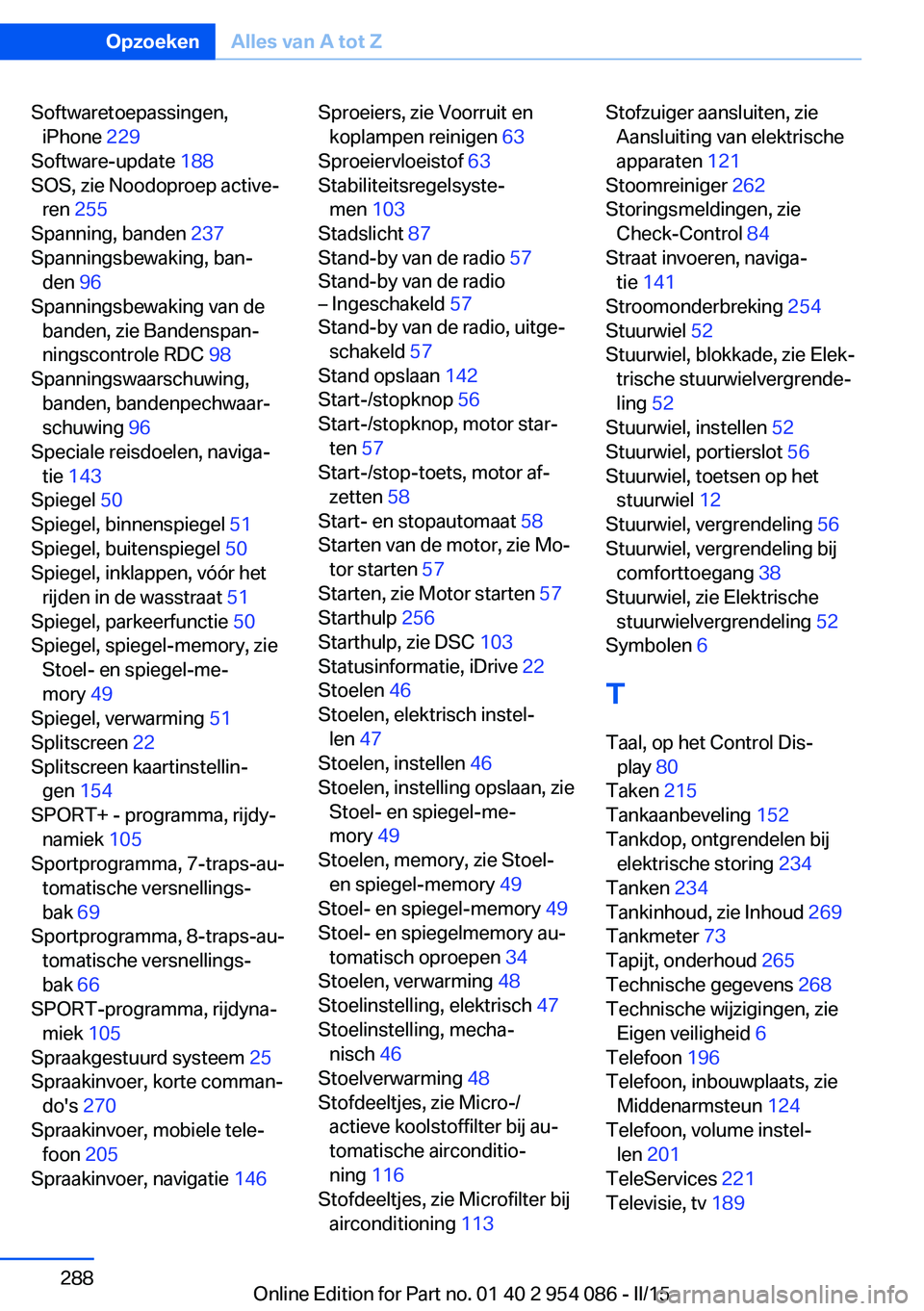 BMW Z4 2016 Instructieboekjes (in Dutch) Softwaretoepassingen,iPhone 229
Software-update 188
SOS, zie Noodoproep active‐ ren 255
Spanning, banden 237
Spanningsbewaking, ban‐ den 96
Spanningsbewaking van de banden, zie Bandensp BMW Z4 2016 Instructieboekjes (in Dutch) Softwaretoepassingen,iPhone 229
Software-update 188
SOS, zie Noodoproep active‐ ren 255
Spanning, banden 237
Spanningsbewaking, ban‐ den 96
Spanningsbewaking van de banden, zie Bandensp
