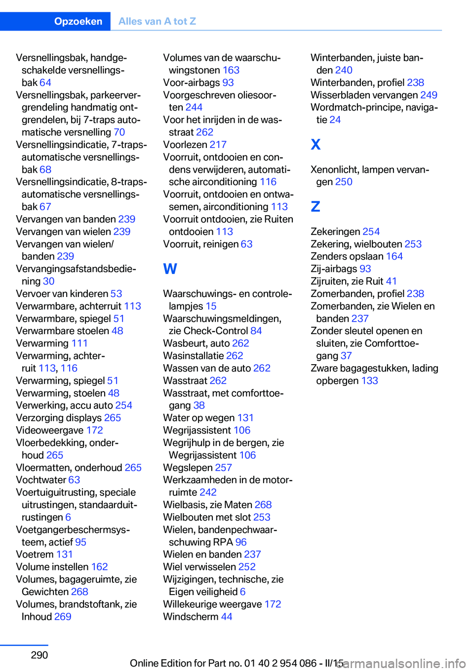 BMW Z4 2016 Instructieboekjes (in Dutch) Versnellingsbak, handge‐schakelde versnellings‐
bak 64
Versnellingsbak, parkeerver‐ grendeling handmatig ont‐
grendelen, bij 7-traps auto‐
matische versnelling 70
Versnellingsindicatie, BMW Z4 2016 Instructieboekjes (in Dutch) Versnellingsbak, handge‐schakelde versnellings‐
bak 64
Versnellingsbak, parkeerver‐ grendeling handmatig ont‐
grendelen, bij 7-traps auto‐
matische versnelling 70
Versnellingsindicatie,