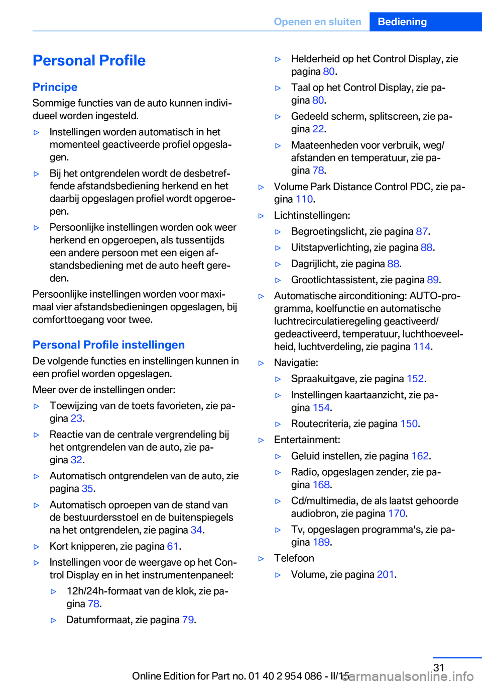 BMW Z4 2016  Instructieboekjes (in Dutch) Personal Profile
Principe Sommige functies van de auto kunnen indivi‐
dueel worden ingesteld.▷Instellingen worden automatisch in het
momenteel geactiveerde profiel opgesla‐
gen.▷Bij het ontgre