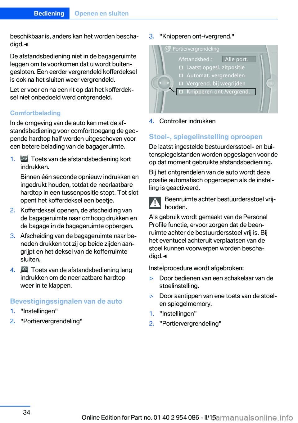 BMW Z4 2016  Instructieboekjes (in Dutch) beschikbaar is, anders kan het worden bescha‐
digd.◀
De afstandsbediening niet in de bagageruimte
leggen om te voorkomen dat u wordt buiten‐
gesloten. Een eerder vergrendeld kofferdeksel
is ook 