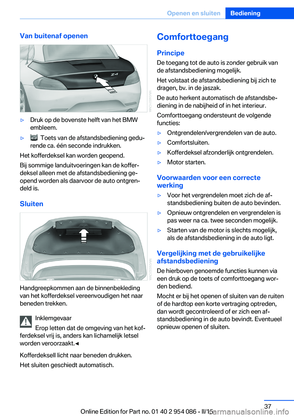 BMW Z4 2016  Instructieboekjes (in Dutch) Van buitenaf openen▷Druk op de bovenste helft van het BMW
embleem.▷  Toets van de afstandsbediening gedu‐
rende ca. één seconde indrukken.
Het kofferdeksel kan worden geopend.
Bij sommige land