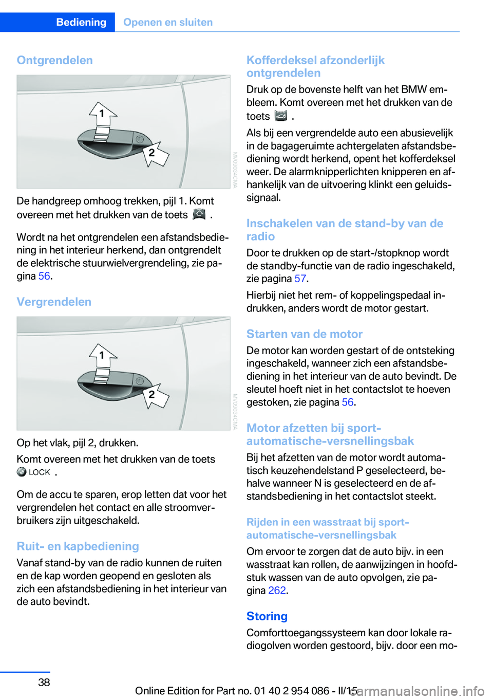 BMW Z4 2016  Instructieboekjes (in Dutch) Ontgrendelen
De handgreep omhoog trekken, pijl 1. Komt
overeen met het drukken van de toets  
  .
Wordt na het ontgrendelen een afstandsbedie‐
ning in het interieur herkend, dan ontgrendelt
de elekt