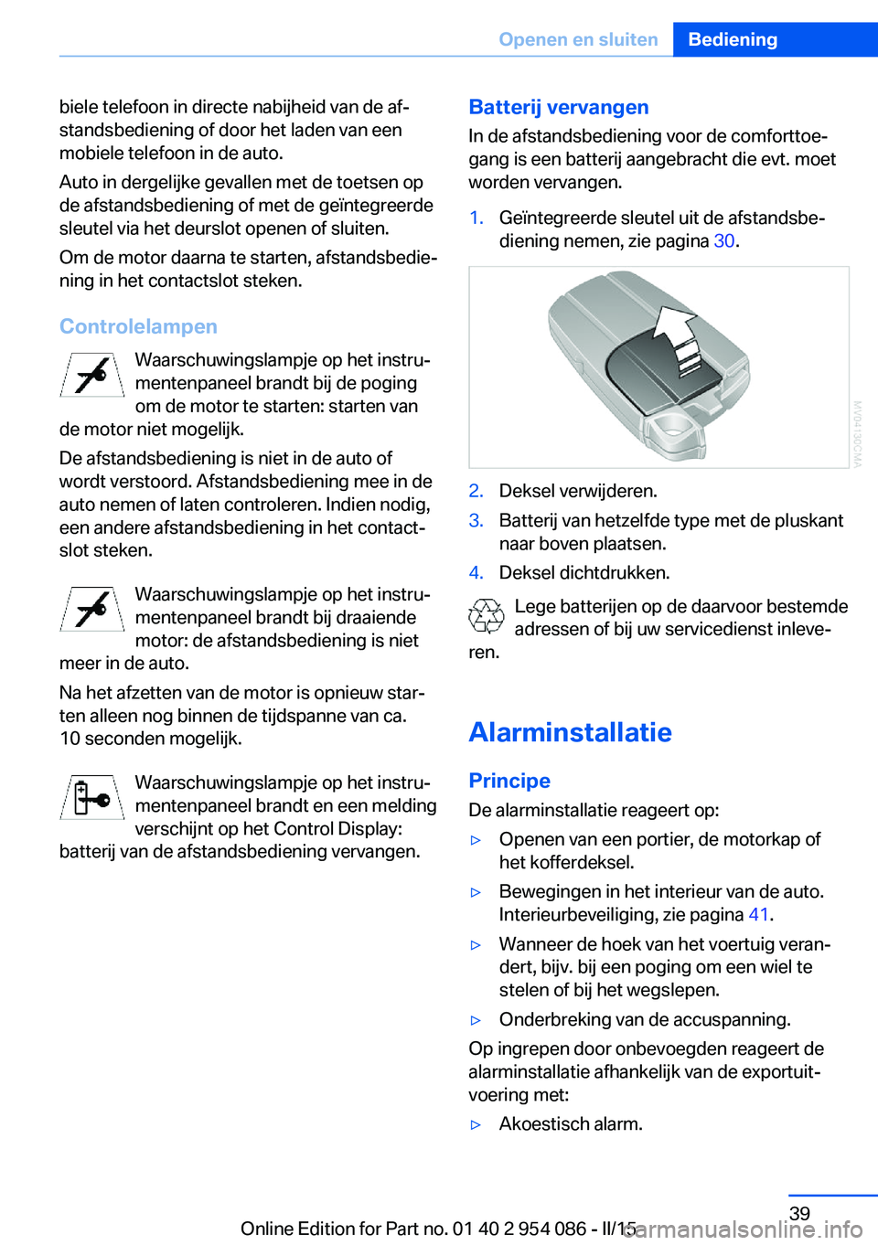 BMW Z4 2016  Instructieboekjes (in Dutch) biele telefoon in directe nabijheid van de af‐
standsbediening of door het laden van een
mobiele telefoon in de auto.
Auto in dergelijke gevallen met de toetsen op
de afstandsbediening of met de ge