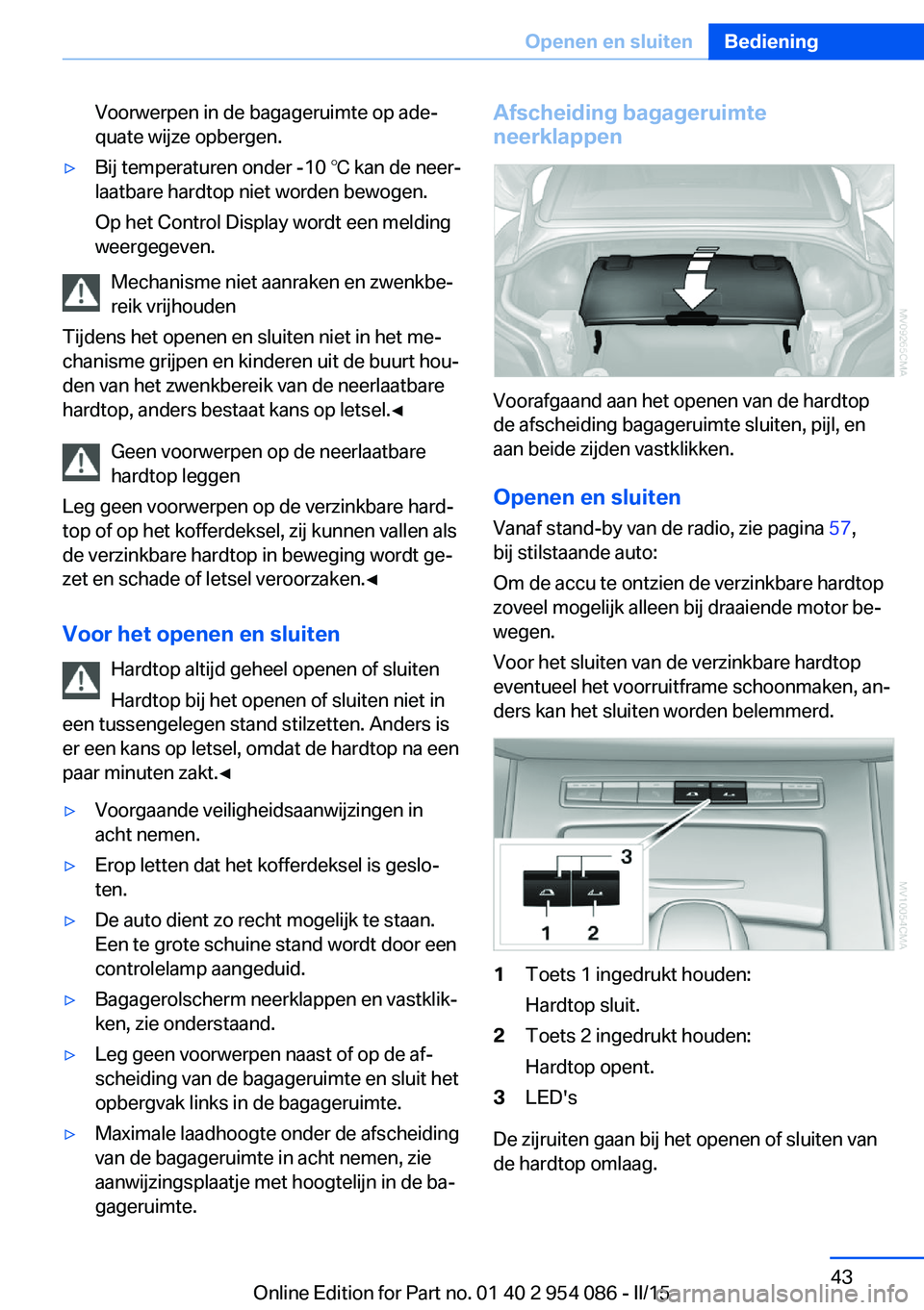 BMW Z4 2016  Instructieboekjes (in Dutch) Voorwerpen in de bagageruimte op ade‐
quate wijze opbergen.▷Bij temperaturen onder -10 ℃ kan de neer‐
laatbare hardtop niet worden bewogen.
Op het Control Display wordt een melding
weergegeven