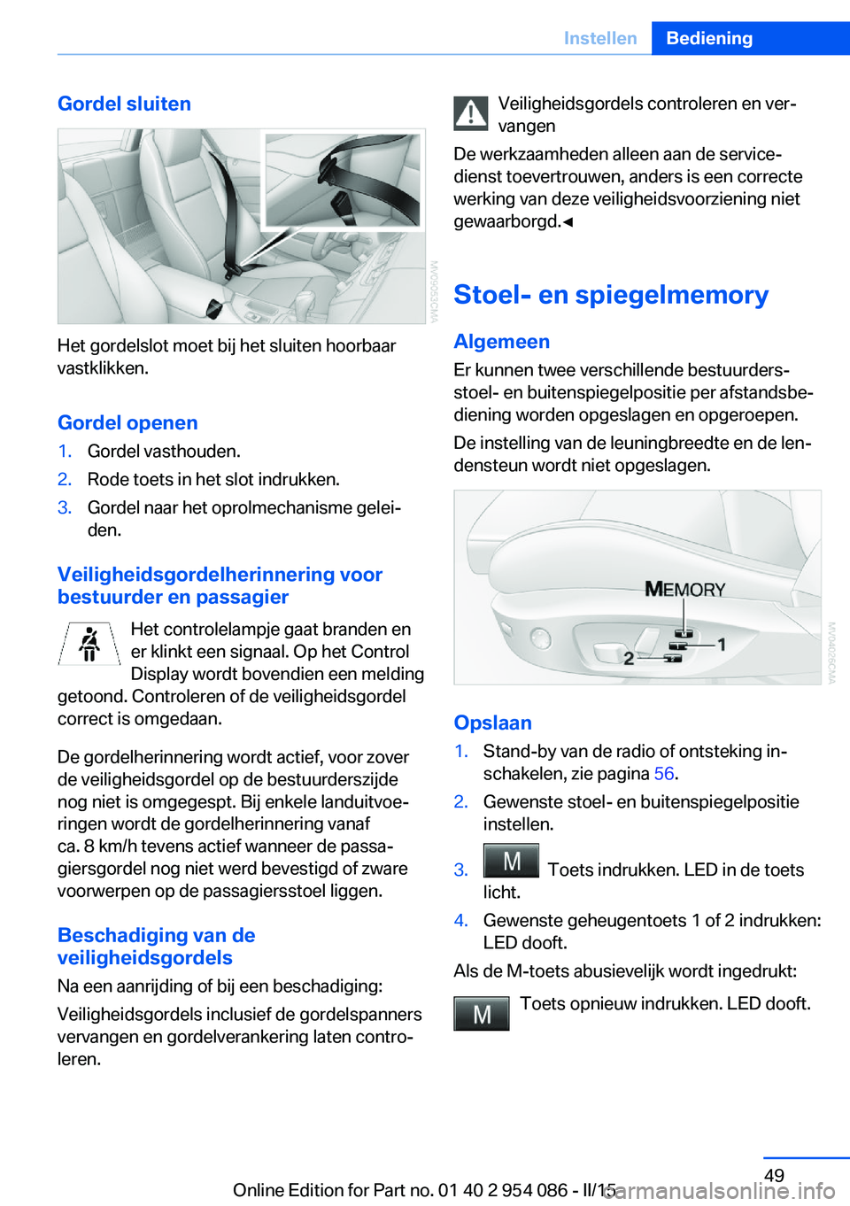 BMW Z4 2016  Instructieboekjes (in Dutch) Gordel sluiten
Het gordelslot moet bij het sluiten hoorbaar
vastklikken.
Gordel openen
1.Gordel vasthouden.2.Rode toets in het slot indrukken.3.Gordel naar het oprolmechanisme gelei‐
den.
Veiligheid
