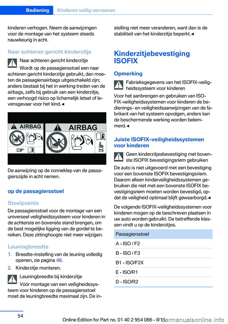BMW Z4 2016  Instructieboekjes (in Dutch) kinderen verhogen. Neem de aanwijzingen
voor de montage van het systeem steeds
nauwkeurig in acht.
Naar achteren gericht kinderzitje Naar achteren gericht kinderzitje
Wordt op de passagiersstoel een n