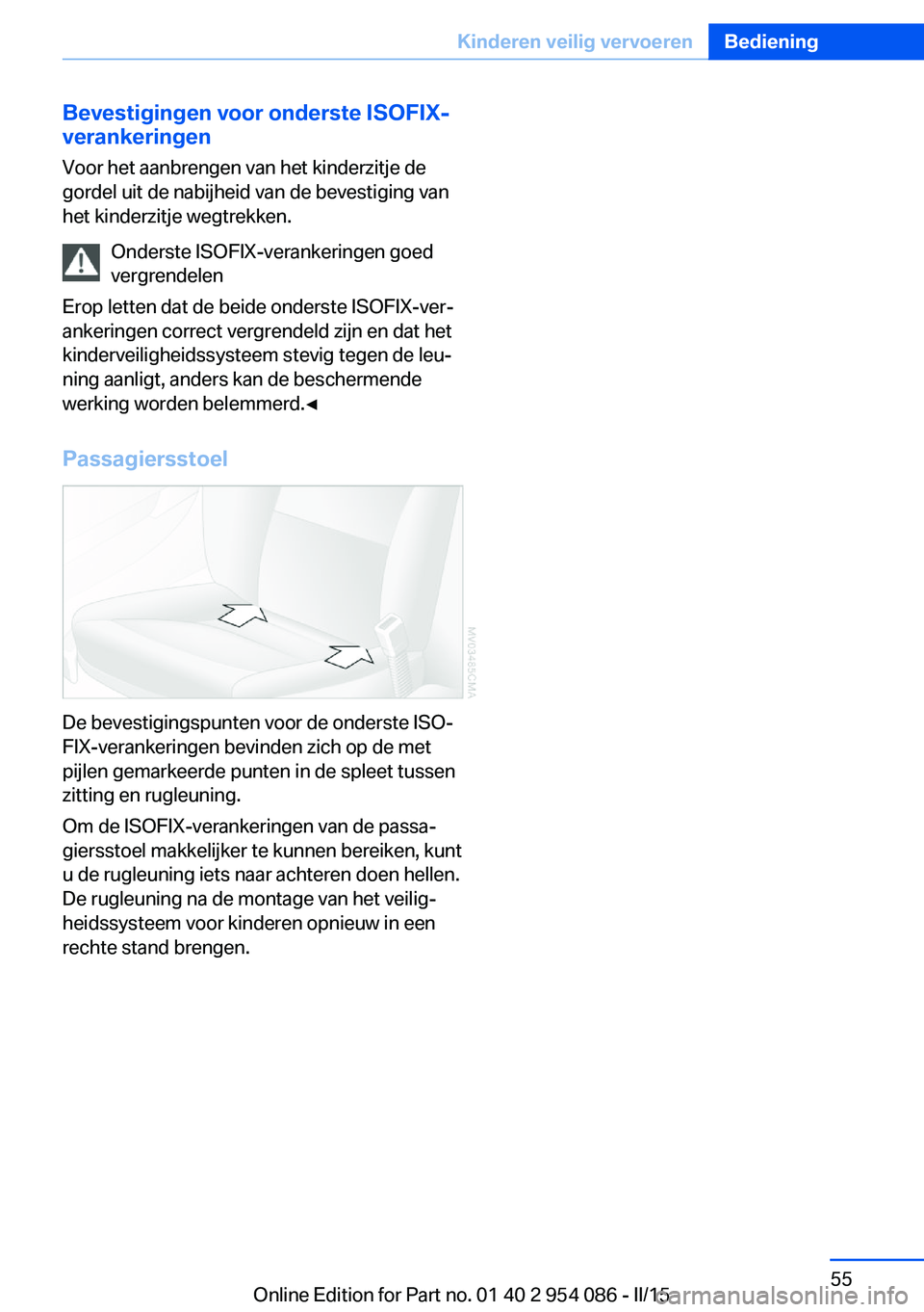 BMW Z4 2016  Instructieboekjes (in Dutch) Bevestigingen voor onderste ISOFIX-verankeringen
Voor het aanbrengen van het kinderzitje de
gordel uit de nabijheid van de bevestiging van
het kinderzitje wegtrekken.
Onderste ISOFIX-verankeringen goe