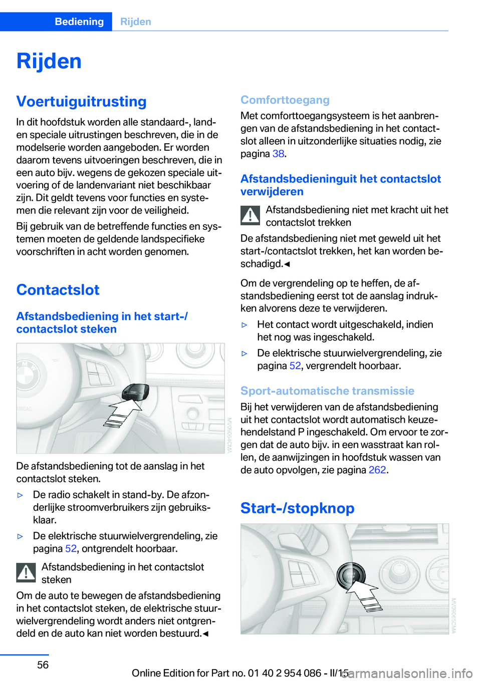 BMW Z4 2016  Instructieboekjes (in Dutch) RijdenVoertuiguitrusting
In dit hoofdstuk worden alle standaard-, land-
en speciale uitrustingen beschreven, die in de
modelserie worden aangeboden. Er worden
daarom tevens uitvoeringen beschreven, di