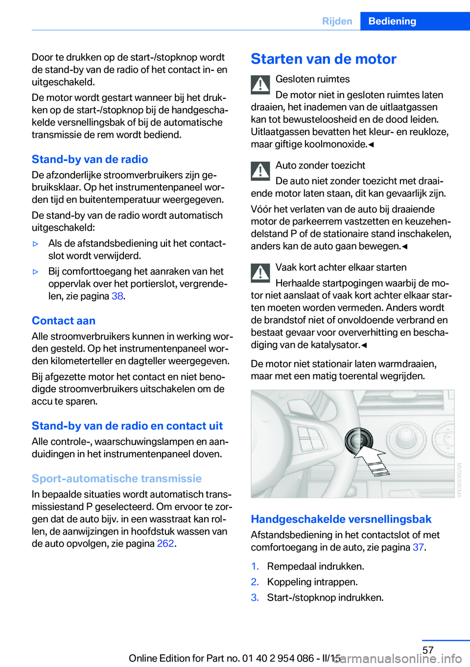 BMW Z4 2016  Instructieboekjes (in Dutch) Door te drukken op de start-/stopknop wordt
de stand-by van de radio of het contact in- en
uitgeschakeld.
De motor wordt gestart wanneer bij het druk‐
ken op de start-/stopknop bij de handgescha‐
