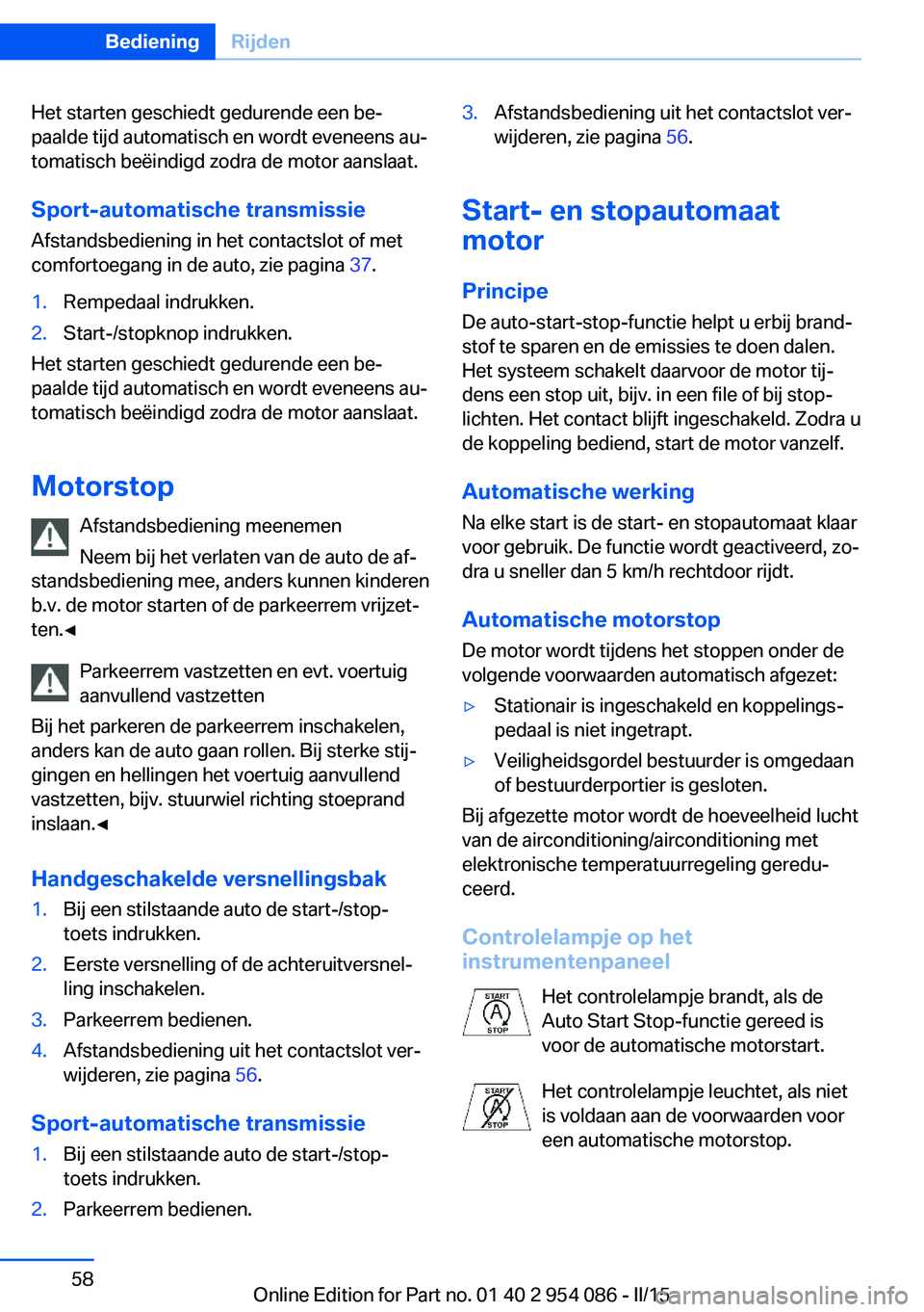 BMW Z4 2016  Instructieboekjes (in Dutch) Het starten geschiedt gedurende een be‐
paalde tijd automatisch en wordt eveneens au‐
tomatisch beëindigd zodra de motor aanslaat.
Sport-automatische transmissie
Afstandsbediening in het contacts