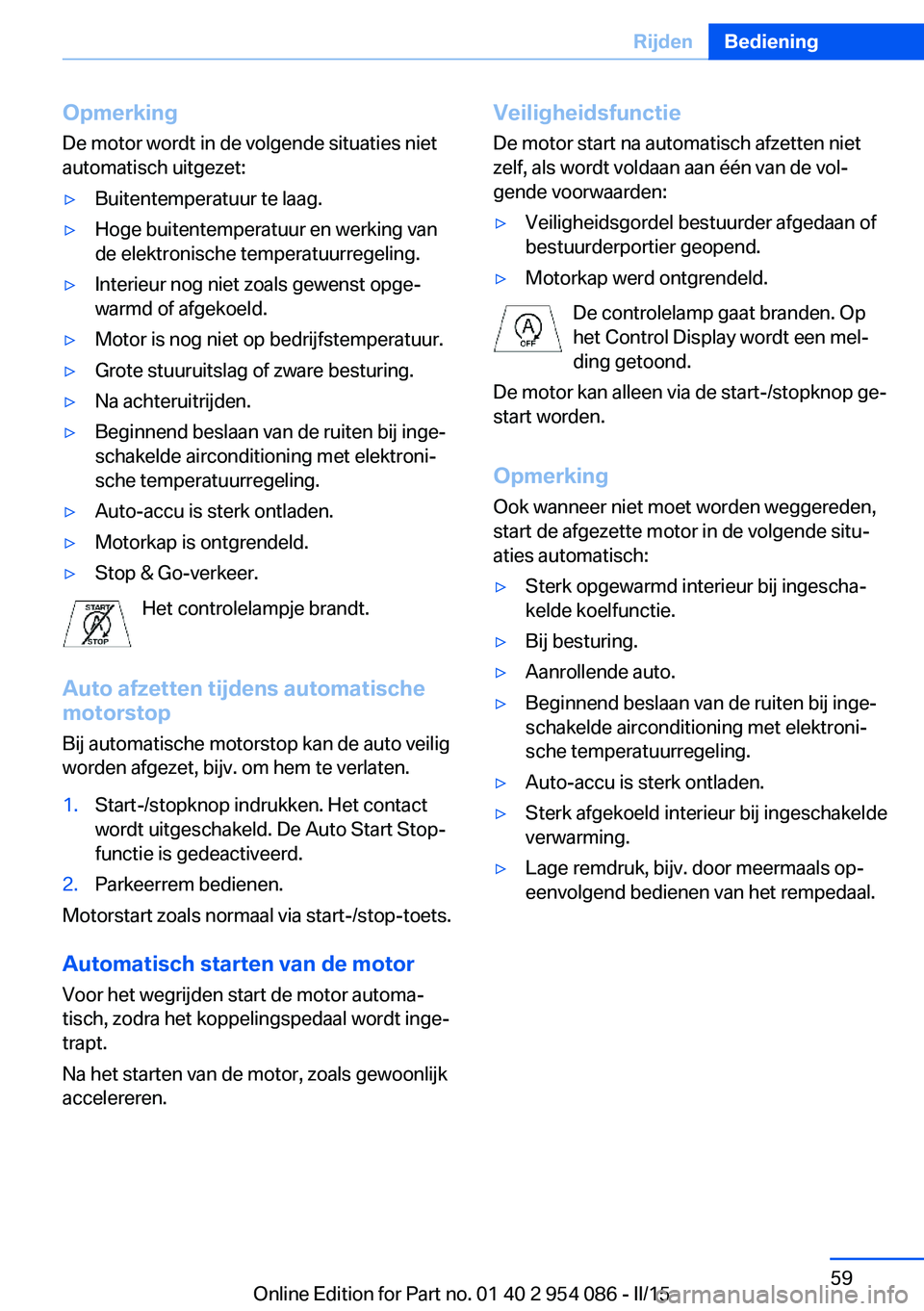 BMW Z4 2016  Instructieboekjes (in Dutch) OpmerkingDe motor wordt in de volgende situaties niet
automatisch uitgezet:▷Buitentemperatuur te laag.▷Hoge buitentemperatuur en werking van
de elektronische temperatuurregeling.▷Interieur nog n
