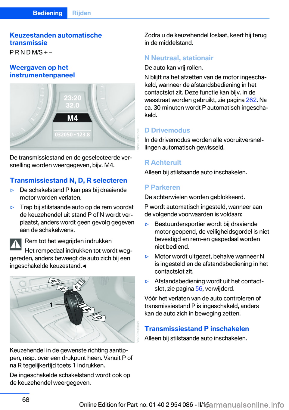 BMW Z4 2016  Instructieboekjes (in Dutch) Keuzestanden automatische
transmissie
P R N D M/S + –
Weergaven op het
instrumentenpaneel
De transmissiestand en de geselecteerde ver‐
snelling worden weergegeven, bijv. M4.
Transmissiestand N, D,