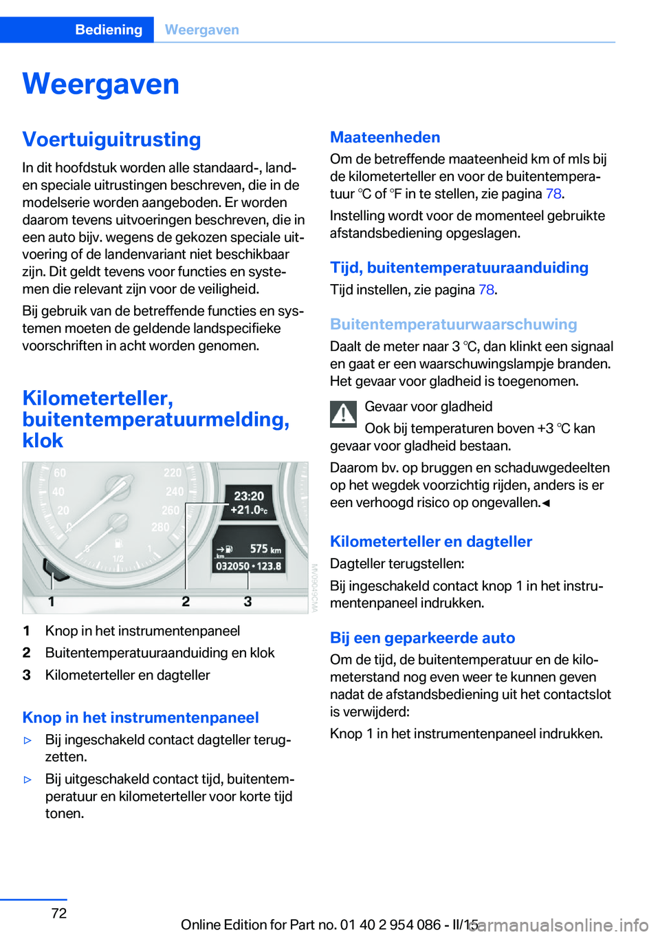 BMW Z4 2016  Instructieboekjes (in Dutch) WeergavenVoertuiguitrusting
In dit hoofdstuk worden alle standaard-, land-
en speciale uitrustingen beschreven, die in de
modelserie worden aangeboden. Er worden
daarom tevens uitvoeringen beschreven,