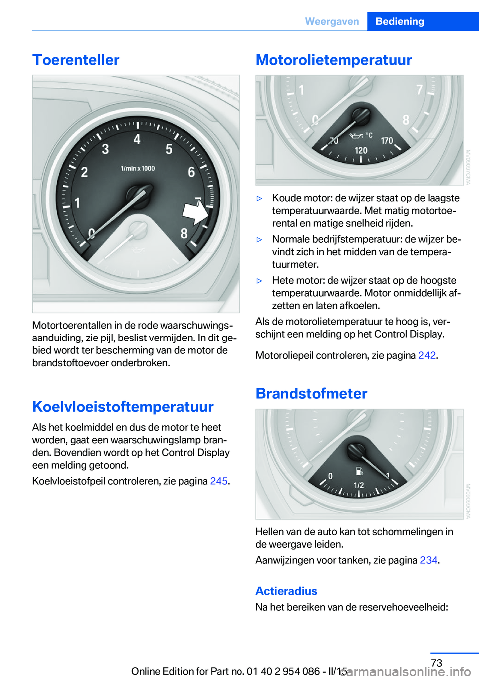 BMW Z4 2016  Instructieboekjes (in Dutch) Toerenteller
Motortoerentallen in de rode waarschuwings‐
aanduiding, zie pijl, beslist vermijden. In dit ge‐
bied wordt ter bescherming van de motor de
brandstoftoevoer onderbroken.
Koelvloeistoft