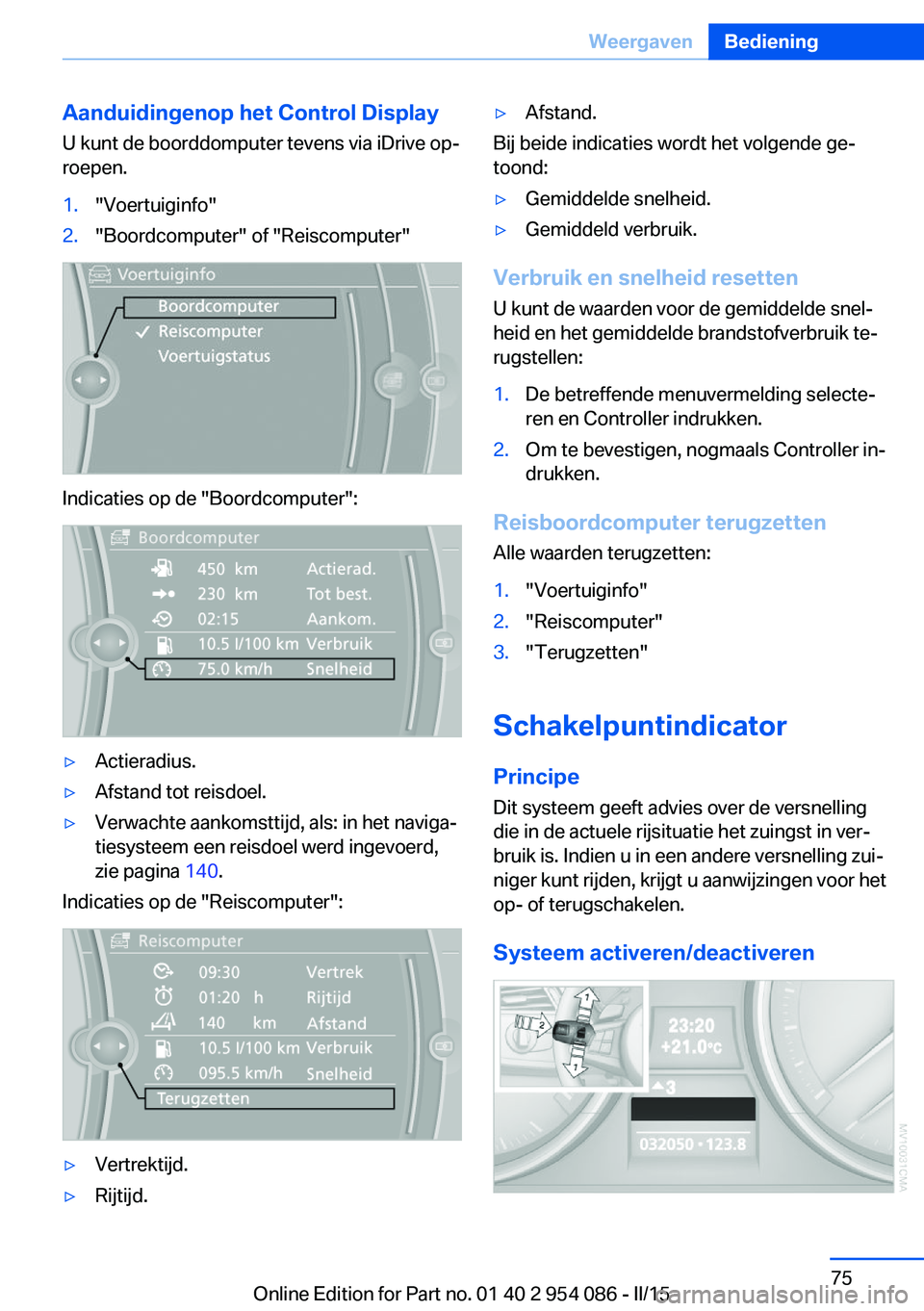 BMW Z4 2016  Instructieboekjes (in Dutch) Aanduidingenop het Control Display
U kunt de boorddomputer tevens via iDrive op‐
roepen.1."Voertuiginfo"2."Boordcomputer" of "Reiscomputer"
Indicaties op de "Boordcompute