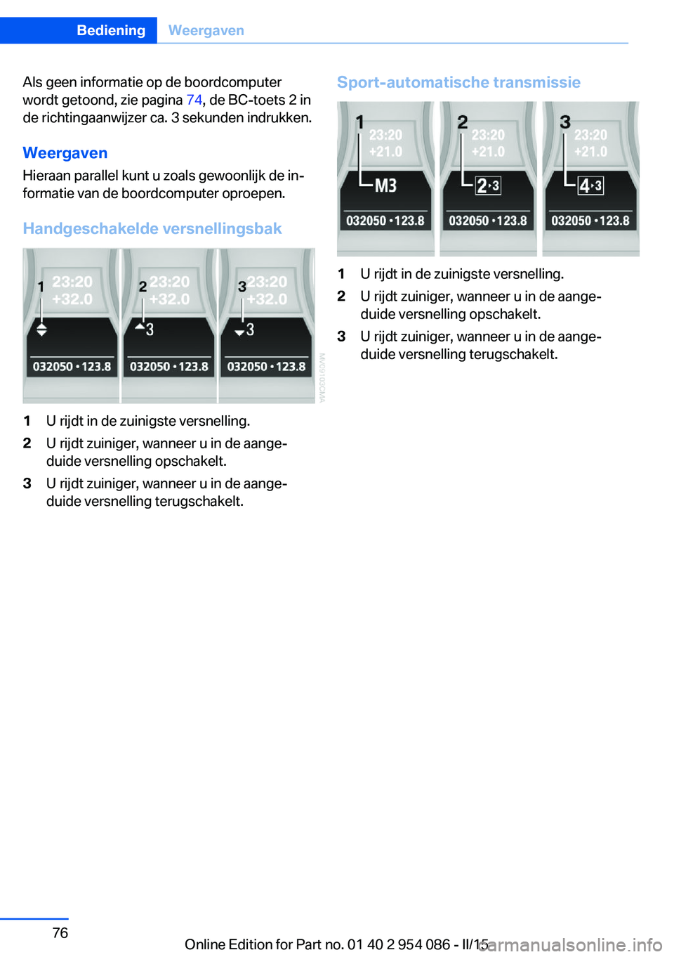 BMW Z4 2016  Instructieboekjes (in Dutch) Als geen informatie op de boordcomputer
wordt getoond, zie pagina  74, de BC-toets 2 in
de richtingaanwijzer ca. 3 sekunden indrukken.
Weergaven
Hieraan parallel kunt u zoals gewoonlijk de in‐
forma