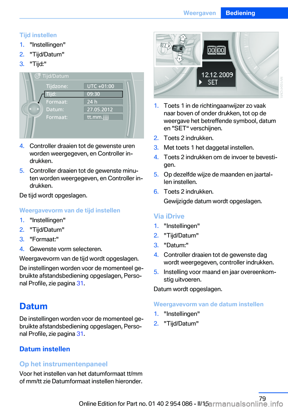 BMW Z4 2016  Instructieboekjes (in Dutch) Tijd instellen1."Instellingen"2."Tijd/Datum"3."Tijd:"4.Controller draaien tot de gewenste uren
worden weergegeven, en Controller in‐
drukken.5.Controller draaien tot de gewen