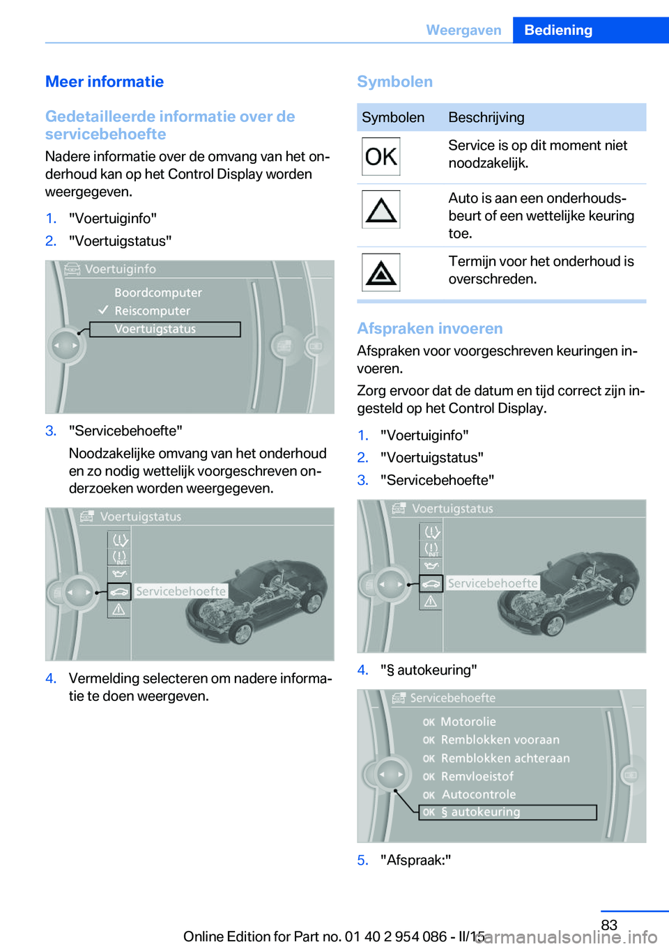 BMW Z4 2016  Instructieboekjes (in Dutch) Meer informatie
Gedetailleerde informatie over de servicebehoefte
Nadere informatie over de omvang van het on‐
derhoud kan op het Control Display worden
weergegeven.1."Voertuiginfo"2."Vo