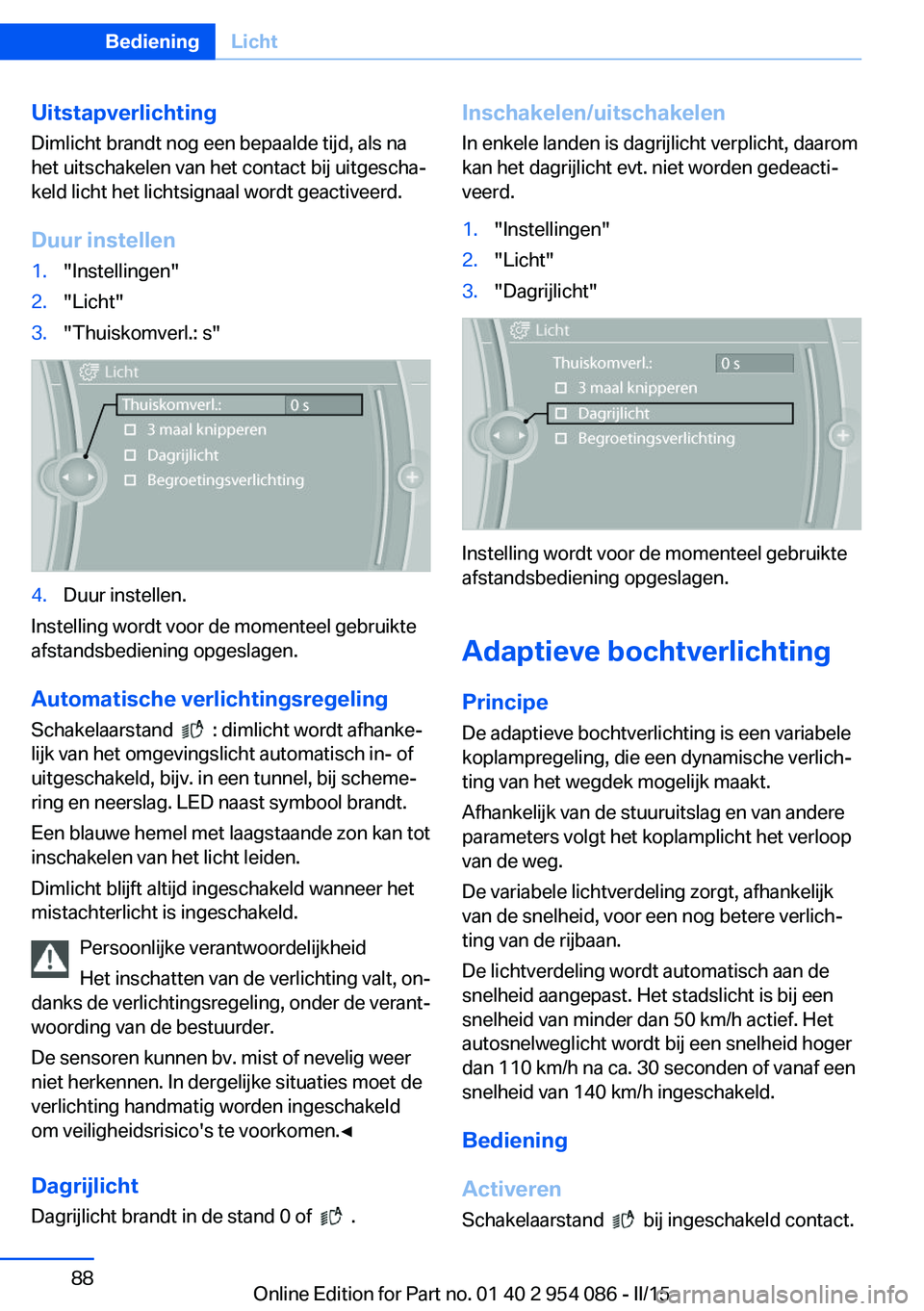 BMW Z4 2016  Instructieboekjes (in Dutch) Uitstapverlichting
Dimlicht brandt nog een bepaalde tijd, als na
het uitschakelen van het contact bij uitgescha‐
keld licht het lichtsignaal wordt geactiveerd.
Duur instellen1."Instellingen"