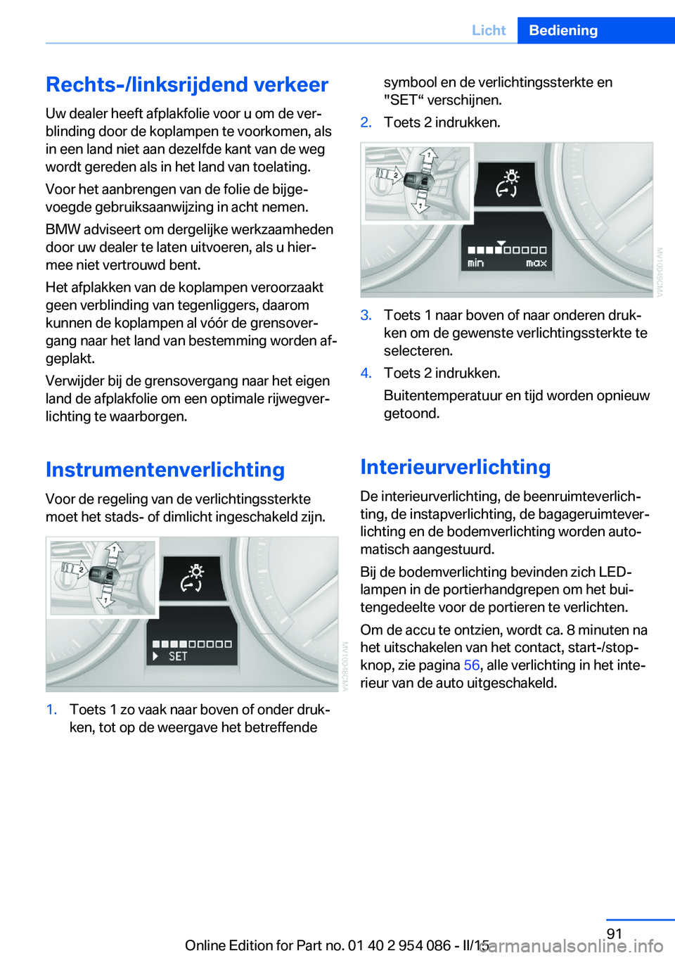 BMW Z4 2016 Instructieboekjes (in Dutch) Rechts-/linksrijdend verkeer
Uw dealer heeft afplakfolie voor u om de ver‐
blinding door de koplampen te voorkomen, als
in een land niet aan dezelfde kant van de weg
wordt gereden als in het land va BMW Z4 2016 Instructieboekjes (in Dutch) Rechts-/linksrijdend verkeer
Uw dealer heeft afplakfolie voor u om de ver‐
blinding door de koplampen te voorkomen, als
in een land niet aan dezelfde kant van de weg
wordt gereden als in het land va