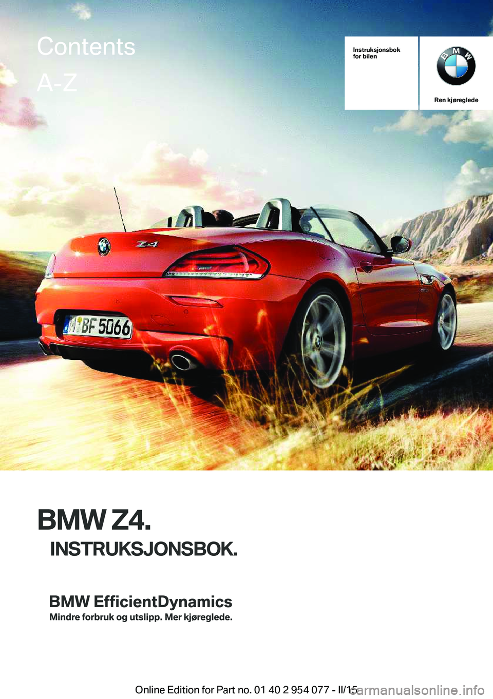 BMW Z4 2016 InstruksjonsbØker (in Norwegian) Instruksjonsbok
for bilen
Ren kjøreglede
BMW Z4.
INSTRUKSJONSBOK.
ContentsA-Z
Online Edition for Part no. 01 40 2 954 077 - II/15 BMW Z4 2016 InstruksjonsbØker (in Norwegian) Instruksjonsbok
for bilen
Ren kjøreglede
BMW Z4.
INSTRUKSJONSBOK.
ContentsA-Z
Online Edition for Part no. 01 40 2 954 077 - II/15