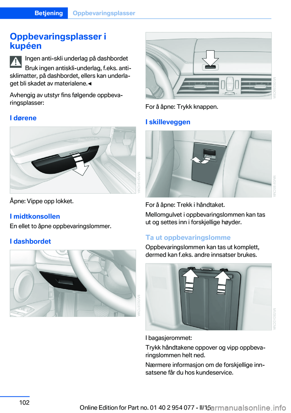 BMW Z4 2016  InstruksjonsbØker (in Norwegian) Oppbevaringsplasser i
kupéen
Ingen anti-skli underlag på dashbordet
Bruk ingen antiskli-underlag, f.eks. anti‐
sklimatter, på dashbordet, ellers kan underla‐
get bli skadet av materialene.◀
A