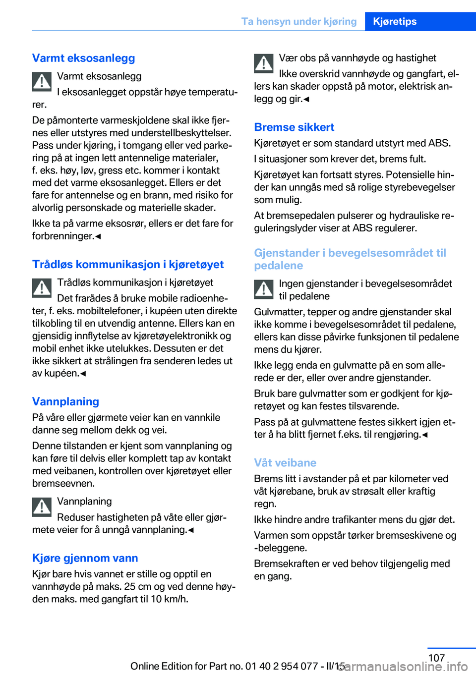 BMW Z4 2016  InstruksjonsbØker (in Norwegian) Varmt eksosanleggVarmt eksosanlegg
I eksosanlegget oppstår høye temperatu‐
rer.
De påmonterte varmeskjoldene skal ikke fjer‐
nes eller utstyres med understellbeskyttelser.
Pass under kjøring, 