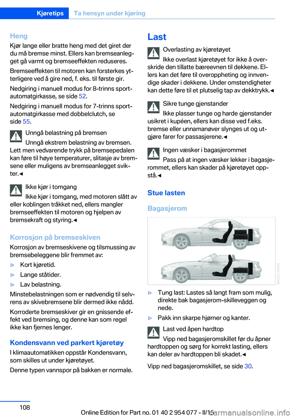 BMW Z4 2016  InstruksjonsbØker (in Norwegian) HengKjør lange eller bratte heng med det giret der
du må bremse minst. Ellers kan bremseanleg‐
get gå varmt og bremseeffekten reduseres.
Bremseeffekten til motoren kan forsterkes yt‐
terligere 