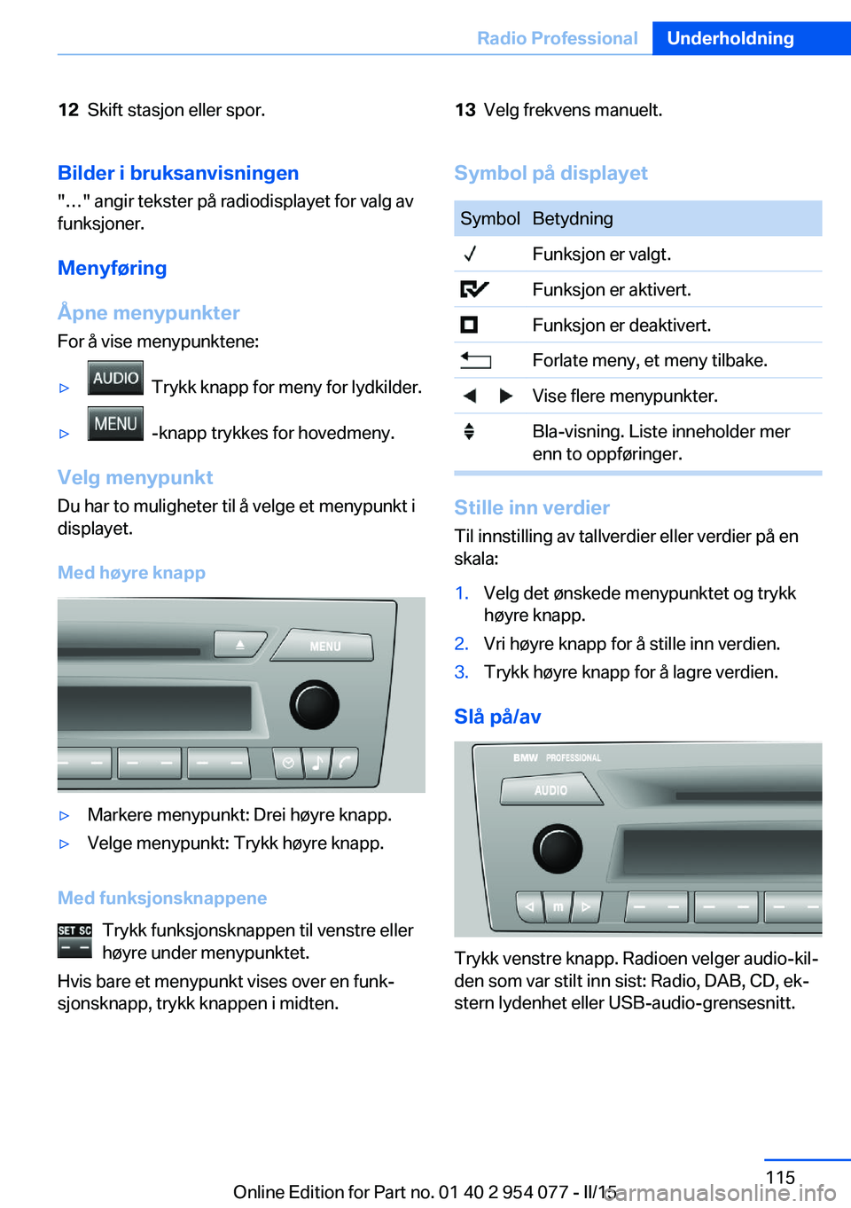BMW Z4 2016  InstruksjonsbØker (in Norwegian) 12Skift stasjon eller spor.13Velg frekvens manuelt.Bilder i bruksanvisningen
"…" angir tekster på radiodisplayet for valg av
funksjoner.
Menyføring
Åpne menypunkter For å vise menypunkte