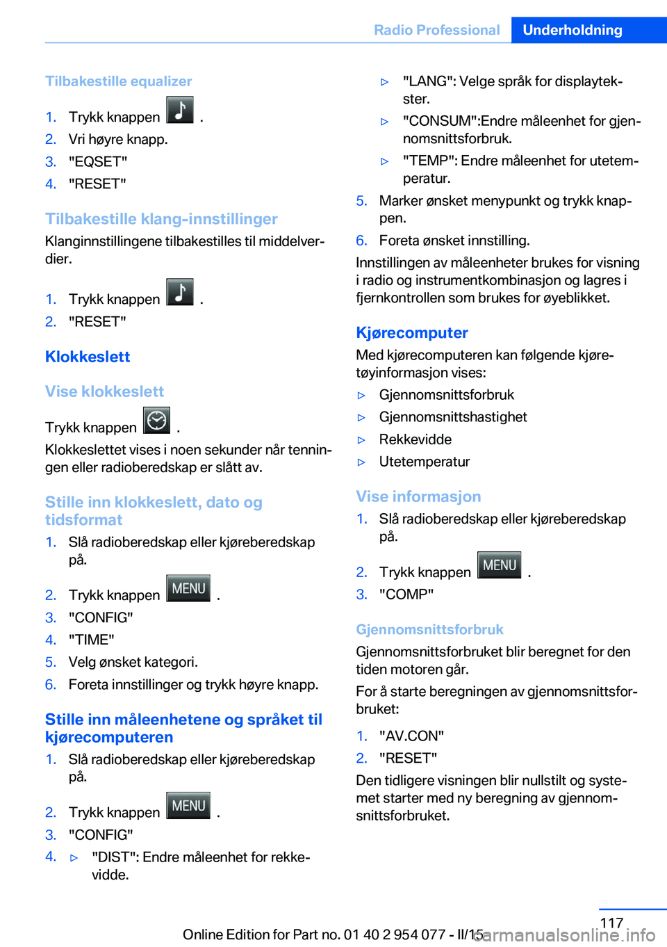 BMW Z4 2016  InstruksjonsbØker (in Norwegian) Tilbakestille equalizer1.Trykk knappen    .2.Vri høyre knapp.3."EQSET"4."RESET"
Tilbakestille klang-innstillinger
Klanginnstillingene tilbakestilles til middelver‐
dier.
1.Trykk kna