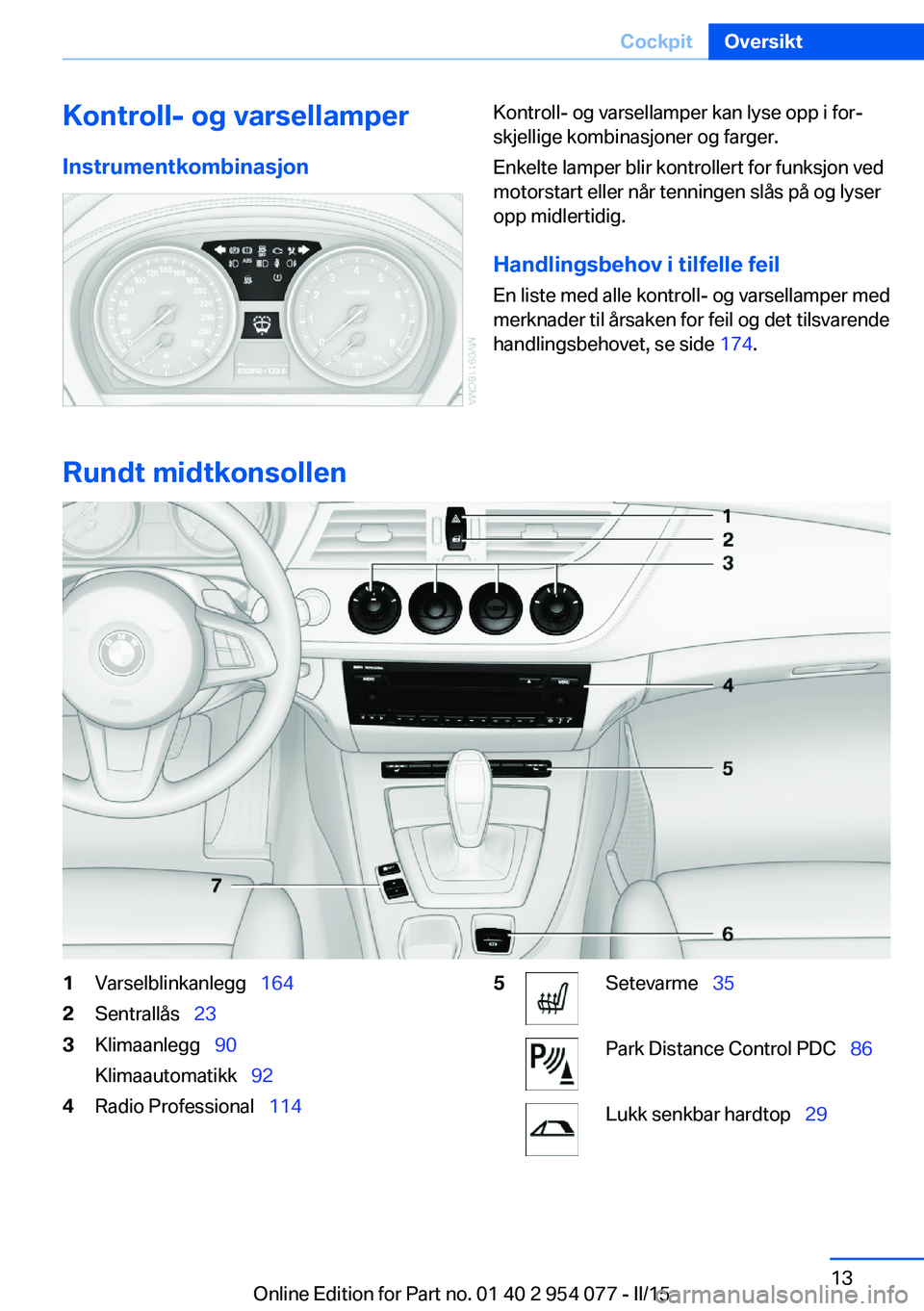 BMW Z4 2016  InstruksjonsbØker (in Norwegian) Kontroll- og varsellamper
InstrumentkombinasjonKontroll- og varsellamper kan lyse opp i for‐
skjellige kombinasjoner og farger.
Enkelte lamper blir kontrollert for funksjon ved
motorstart eller når
