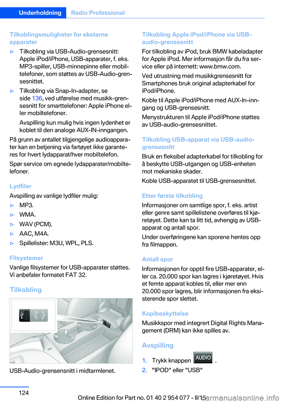BMW Z4 2016  InstruksjonsbØker (in Norwegian) Tilkoblingsmuligheter for eksterne
apparater▷Tilkobling via USB-Audio-grensesnitt:
Apple iPod/iPhone, USB-apparater, f. eks.
MP3-spiller, USB-minnepinne eller mobil‐
telefoner, som støttes av USB