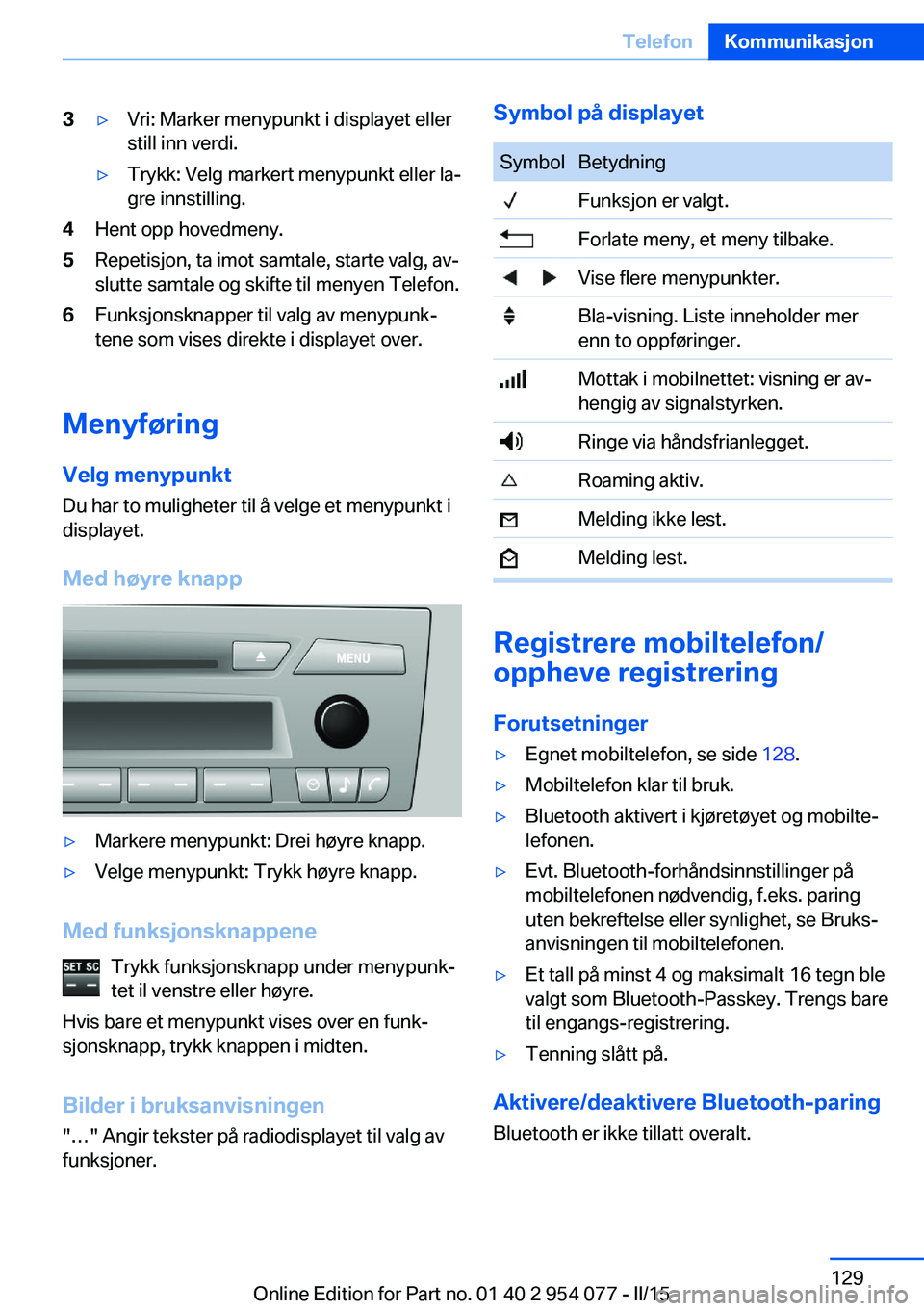 BMW Z4 2016  InstruksjonsbØker (in Norwegian) 3▷Vri: Marker menypunkt i displayet eller
still inn verdi.▷Trykk: Velg markert menypunkt eller la‐
gre innstilling.4Hent opp hovedmeny.5Repetisjon, ta imot samtale, starte valg, av‐
slutte sam