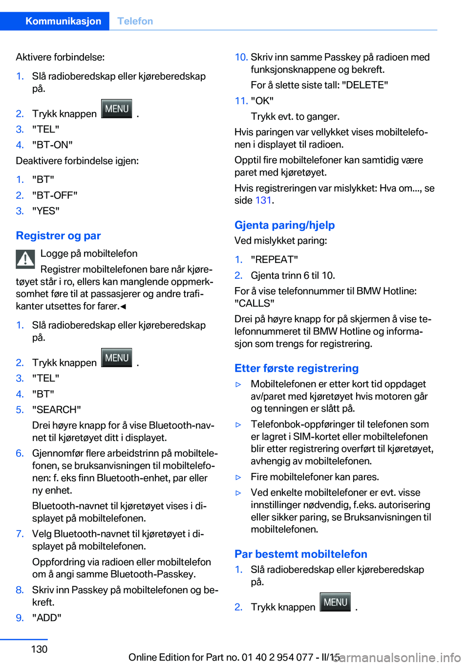 BMW Z4 2016  InstruksjonsbØker (in Norwegian) Aktivere forbindelse:1.Slå radioberedskap eller kjøreberedskap
på.2.Trykk knappen    .3."TEL"4."BT-ON"
Deaktivere forbindelse igjen:
1."BT"2."BT-OFF"3."YES"
