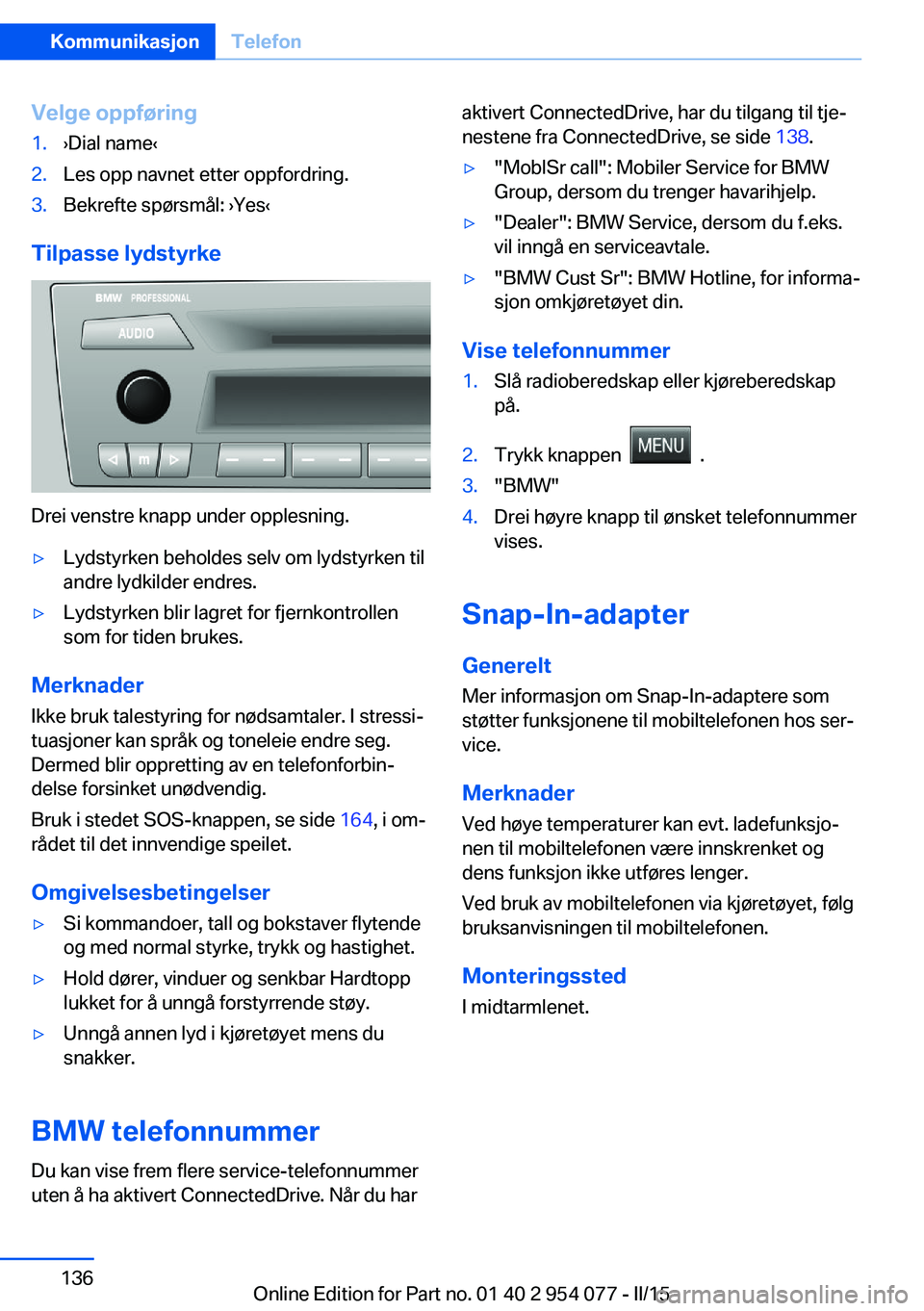 BMW Z4 2016  InstruksjonsbØker (in Norwegian) Velge oppføring1.›Dial name‹2.Les opp navnet etter oppfordring.3.Bekrefte spørsmål: ›Yes‹
Tilpasse lydstyrke
Drei venstre knapp under opplesning.
▷Lydstyrken beholdes selv om lydstyrken t