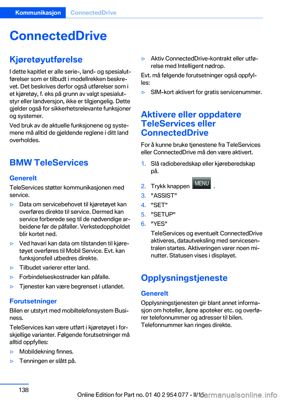 BMW Z4 2016  InstruksjonsbØker (in Norwegian) ConnectedDriveKjøretøyutførelse
I dette kapitlet er alle serie-, land- og spesialut‐
førelser som er tilbudt i modellrekken beskre‐
vet. Det beskrives derfor også utførelser som i
et kjøret