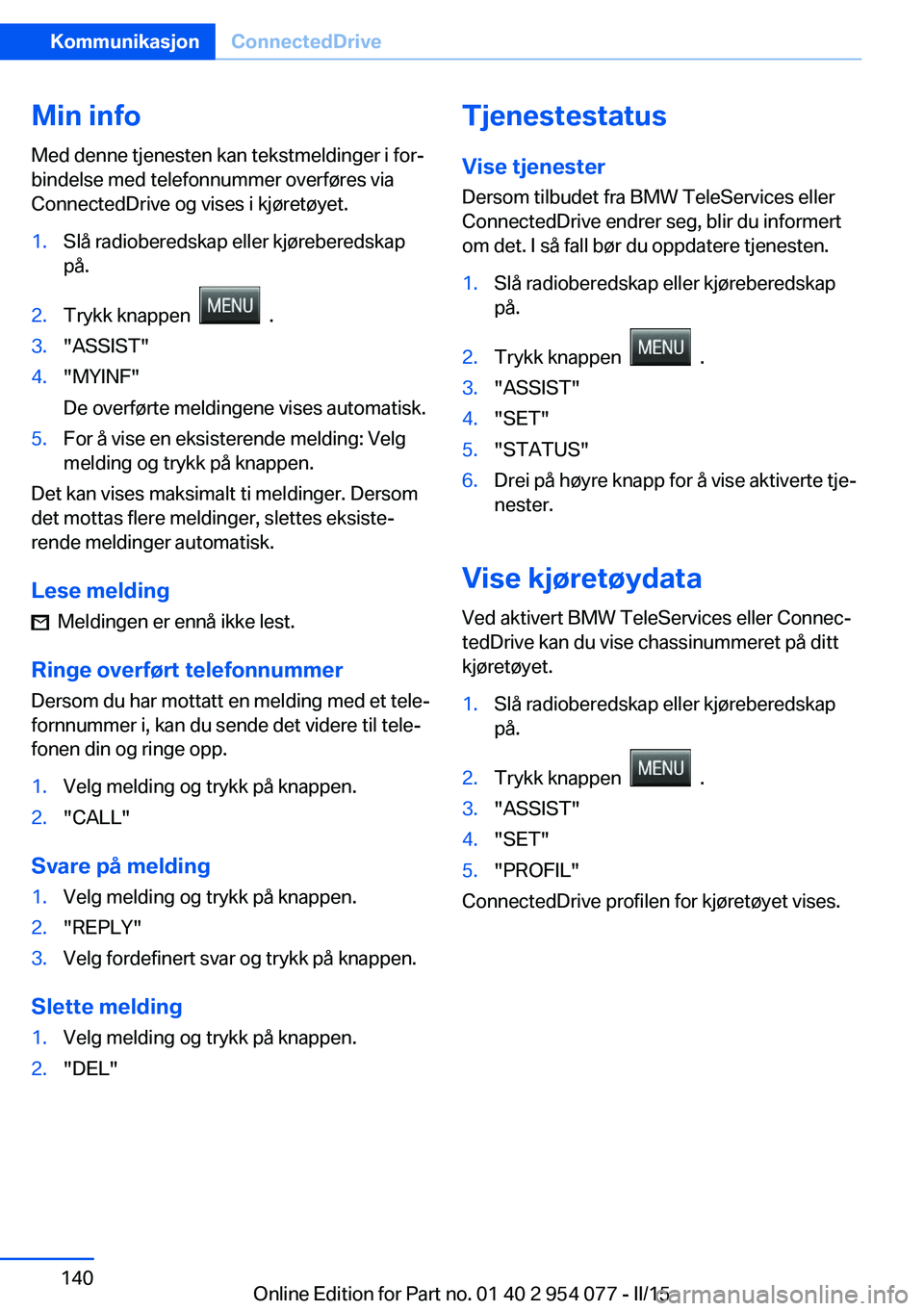 BMW Z4 2016  InstruksjonsbØker (in Norwegian) Min info
Med denne tjenesten kan tekstmeldinger i for‐
bindelse med telefonnummer overføres via
ConnectedDrive og vises i kjøretøyet.1.Slå radioberedskap eller kjøreberedskap
på.2.Trykk knappe