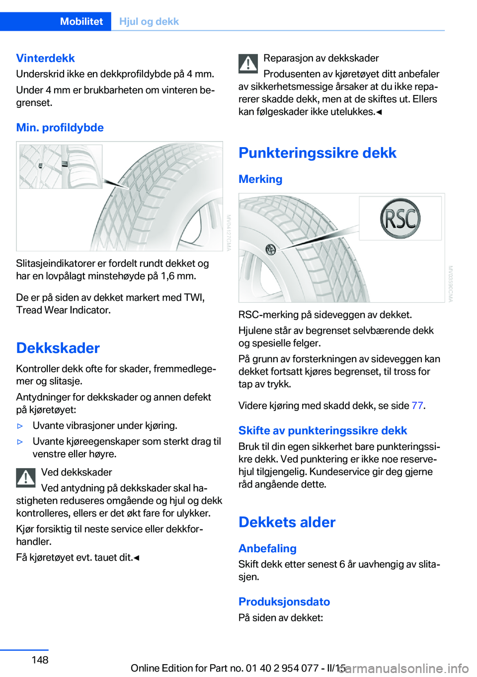 BMW Z4 2016  InstruksjonsbØker (in Norwegian) Vinterdekk
Underskrid ikke en dekkprofildybde på 4 mm.
Under 4 mm er brukbarheten om vinteren be‐
grenset.
Min. profildybde
Slitasjeindikatorer er fordelt rundt dekket og
har en lovpålagt minsteh